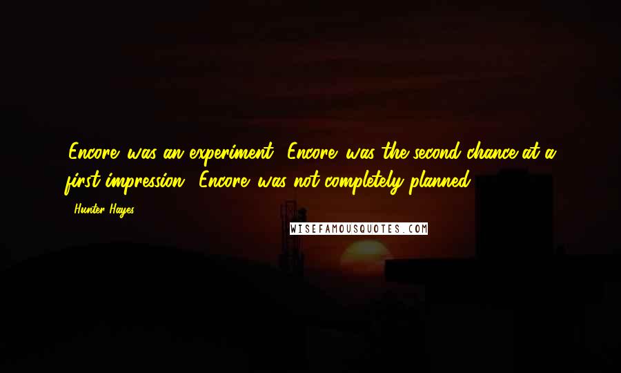 Hunter Hayes Quotes: 'Encore' was an experiment. 'Encore' was the second chance at a first impression. 'Encore' was not completely planned.