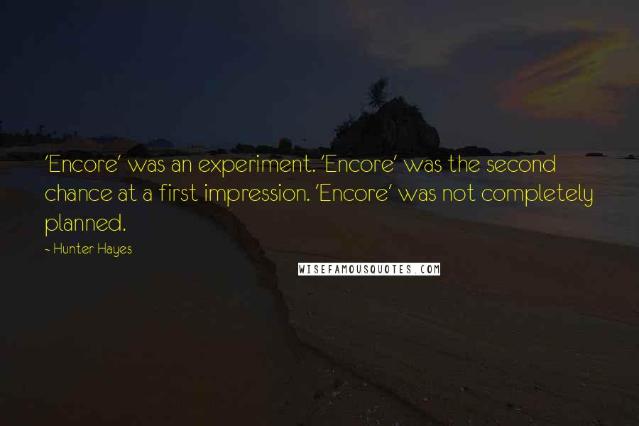 Hunter Hayes Quotes: 'Encore' was an experiment. 'Encore' was the second chance at a first impression. 'Encore' was not completely planned.