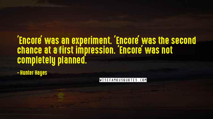 Hunter Hayes Quotes: 'Encore' was an experiment. 'Encore' was the second chance at a first impression. 'Encore' was not completely planned.