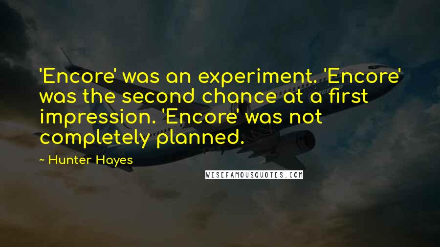 Hunter Hayes Quotes: 'Encore' was an experiment. 'Encore' was the second chance at a first impression. 'Encore' was not completely planned.