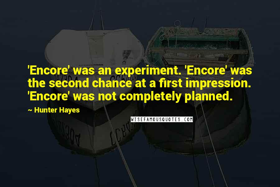 Hunter Hayes Quotes: 'Encore' was an experiment. 'Encore' was the second chance at a first impression. 'Encore' was not completely planned.