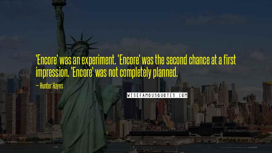 Hunter Hayes Quotes: 'Encore' was an experiment. 'Encore' was the second chance at a first impression. 'Encore' was not completely planned.