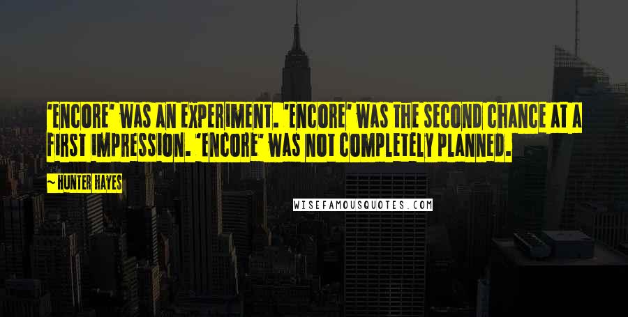 Hunter Hayes Quotes: 'Encore' was an experiment. 'Encore' was the second chance at a first impression. 'Encore' was not completely planned.