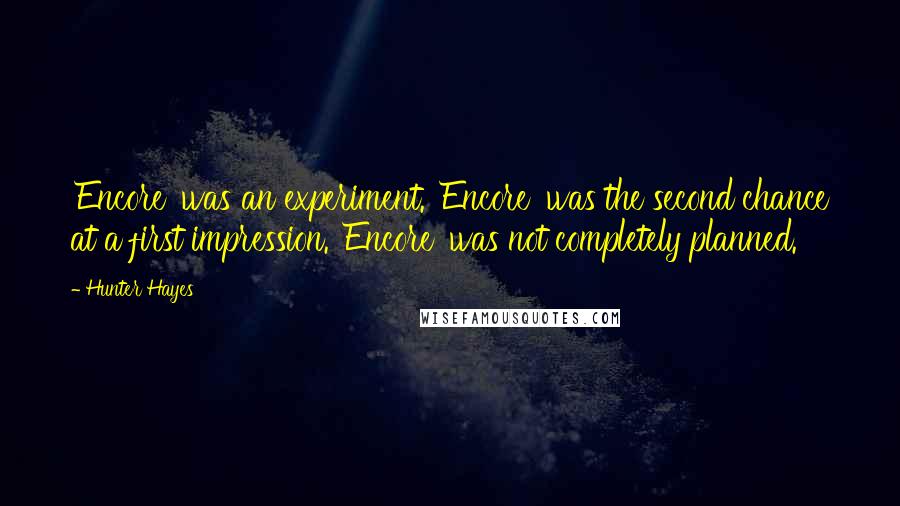 Hunter Hayes Quotes: 'Encore' was an experiment. 'Encore' was the second chance at a first impression. 'Encore' was not completely planned.