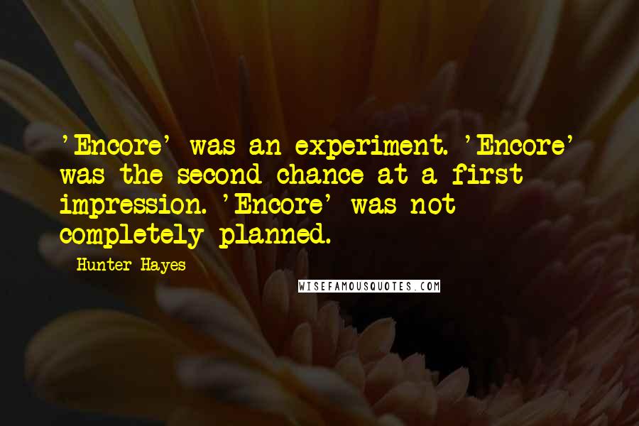 Hunter Hayes Quotes: 'Encore' was an experiment. 'Encore' was the second chance at a first impression. 'Encore' was not completely planned.