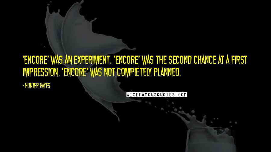 Hunter Hayes Quotes: 'Encore' was an experiment. 'Encore' was the second chance at a first impression. 'Encore' was not completely planned.