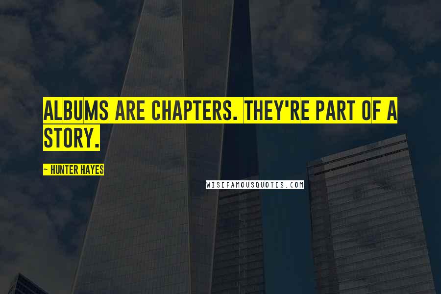 Hunter Hayes Quotes: Albums are chapters. They're part of a story.