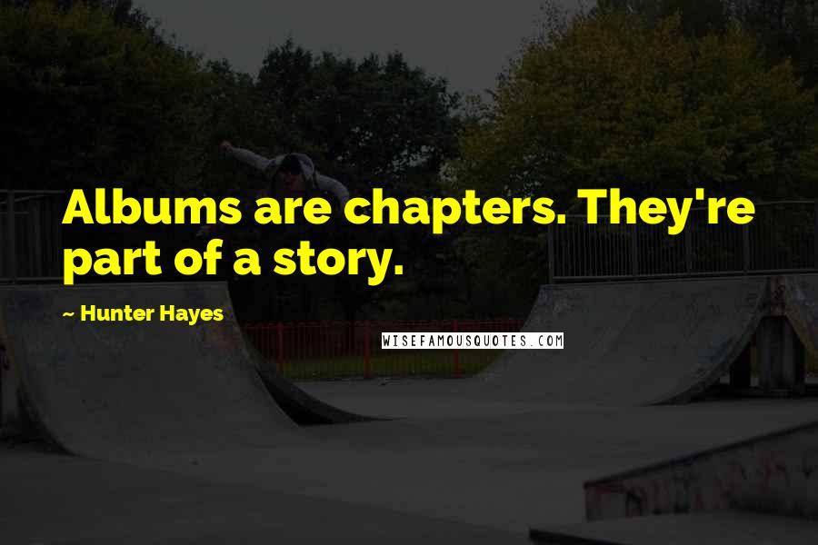 Hunter Hayes Quotes: Albums are chapters. They're part of a story.