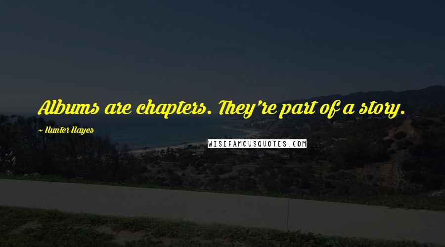 Hunter Hayes Quotes: Albums are chapters. They're part of a story.