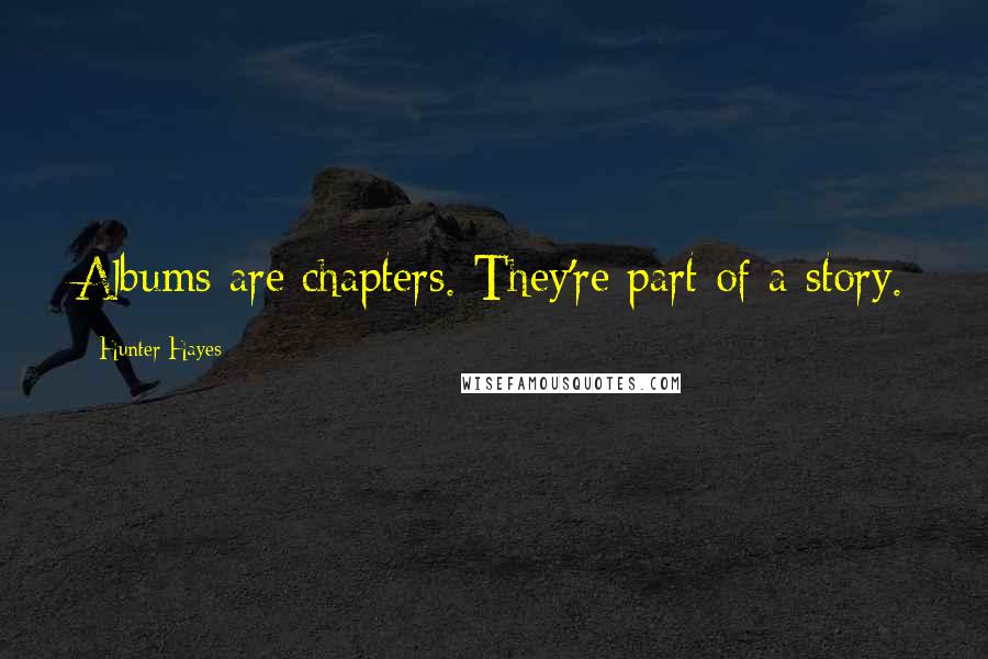 Hunter Hayes Quotes: Albums are chapters. They're part of a story.