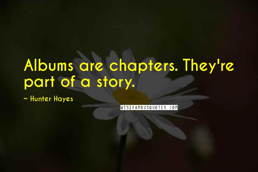 Hunter Hayes Quotes: Albums are chapters. They're part of a story.