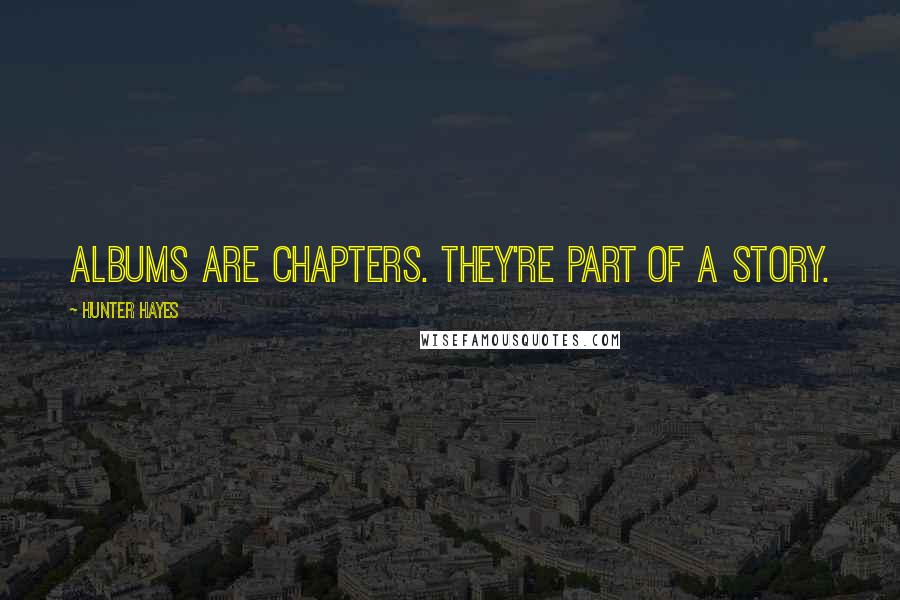 Hunter Hayes Quotes: Albums are chapters. They're part of a story.