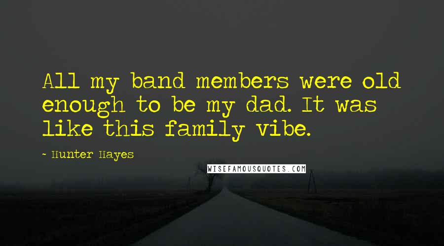 Hunter Hayes Quotes: All my band members were old enough to be my dad. It was like this family vibe.