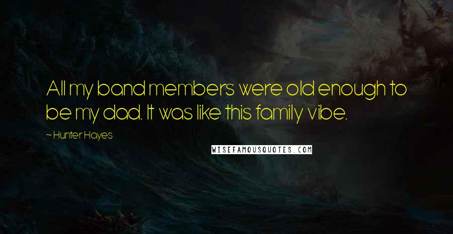 Hunter Hayes Quotes: All my band members were old enough to be my dad. It was like this family vibe.