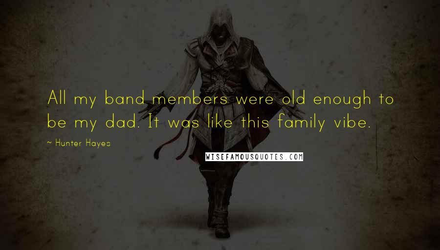 Hunter Hayes Quotes: All my band members were old enough to be my dad. It was like this family vibe.
