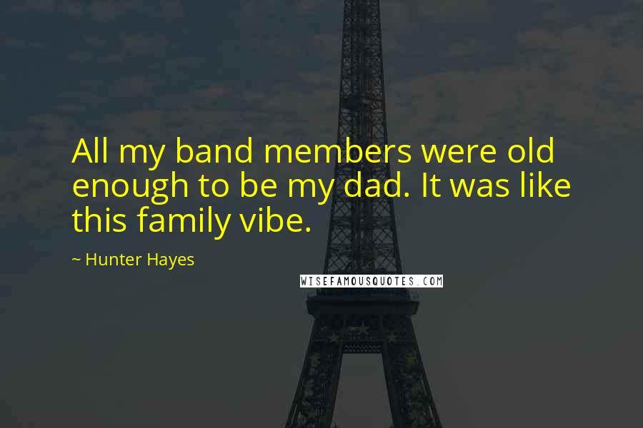 Hunter Hayes Quotes: All my band members were old enough to be my dad. It was like this family vibe.