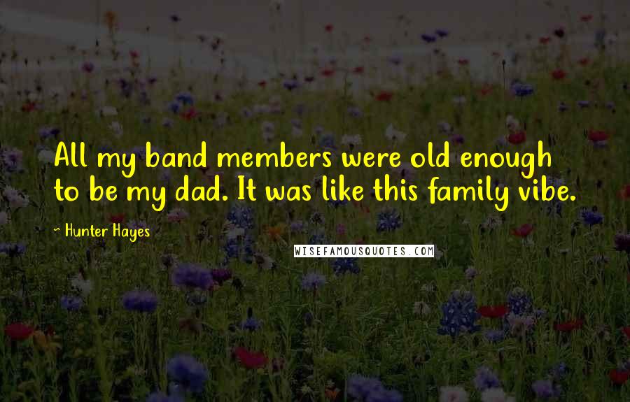 Hunter Hayes Quotes: All my band members were old enough to be my dad. It was like this family vibe.