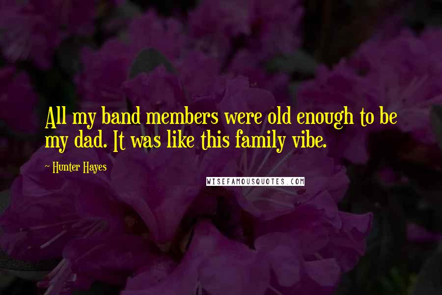 Hunter Hayes Quotes: All my band members were old enough to be my dad. It was like this family vibe.
