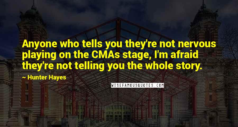 Hunter Hayes Quotes: Anyone who tells you they're not nervous playing on the CMAs stage, I'm afraid they're not telling you the whole story.