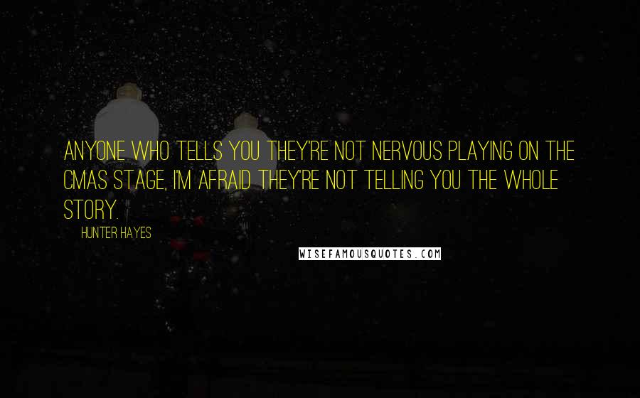 Hunter Hayes Quotes: Anyone who tells you they're not nervous playing on the CMAs stage, I'm afraid they're not telling you the whole story.