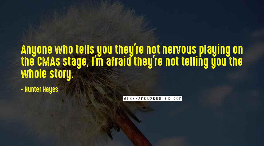 Hunter Hayes Quotes: Anyone who tells you they're not nervous playing on the CMAs stage, I'm afraid they're not telling you the whole story.
