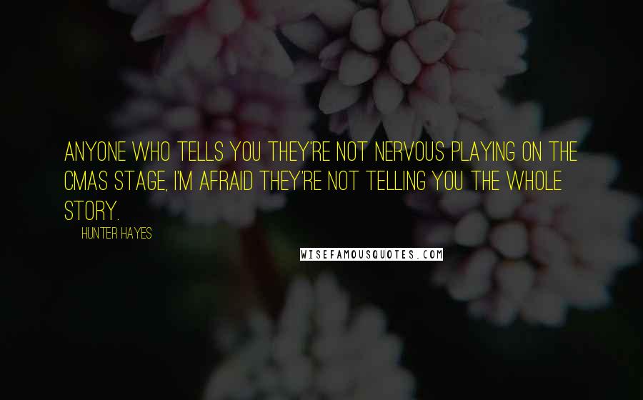 Hunter Hayes Quotes: Anyone who tells you they're not nervous playing on the CMAs stage, I'm afraid they're not telling you the whole story.