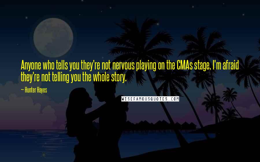 Hunter Hayes Quotes: Anyone who tells you they're not nervous playing on the CMAs stage, I'm afraid they're not telling you the whole story.