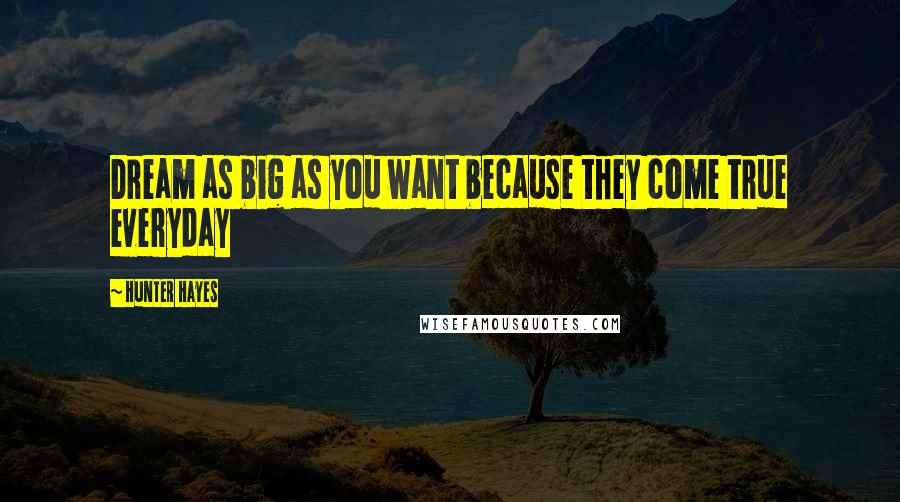 Hunter Hayes Quotes: Dream as big as you want because they come true everyday