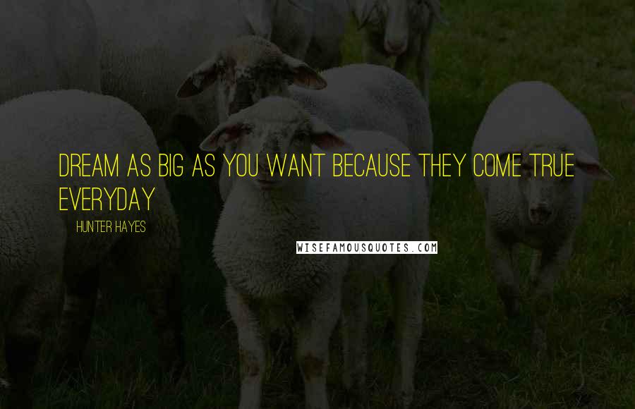 Hunter Hayes Quotes: Dream as big as you want because they come true everyday