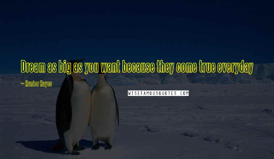 Hunter Hayes Quotes: Dream as big as you want because they come true everyday