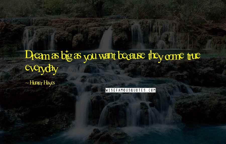 Hunter Hayes Quotes: Dream as big as you want because they come true everyday