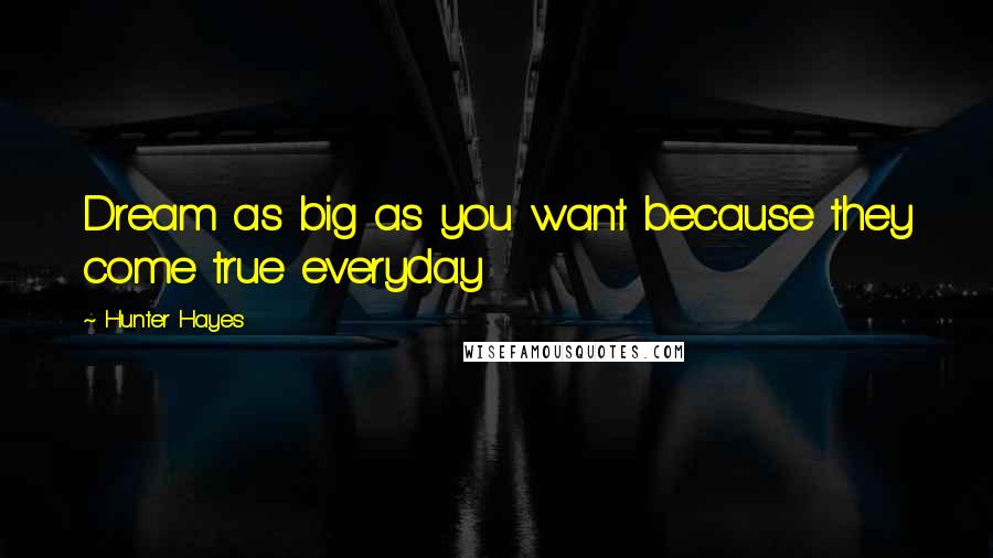 Hunter Hayes Quotes: Dream as big as you want because they come true everyday