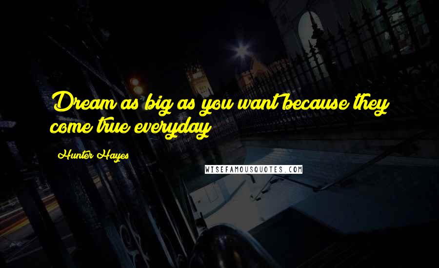 Hunter Hayes Quotes: Dream as big as you want because they come true everyday