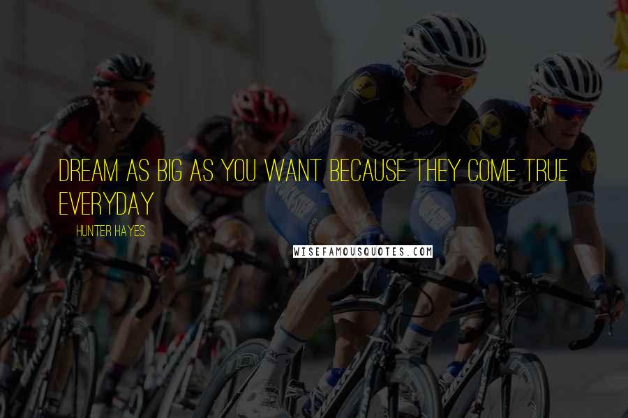 Hunter Hayes Quotes: Dream as big as you want because they come true everyday