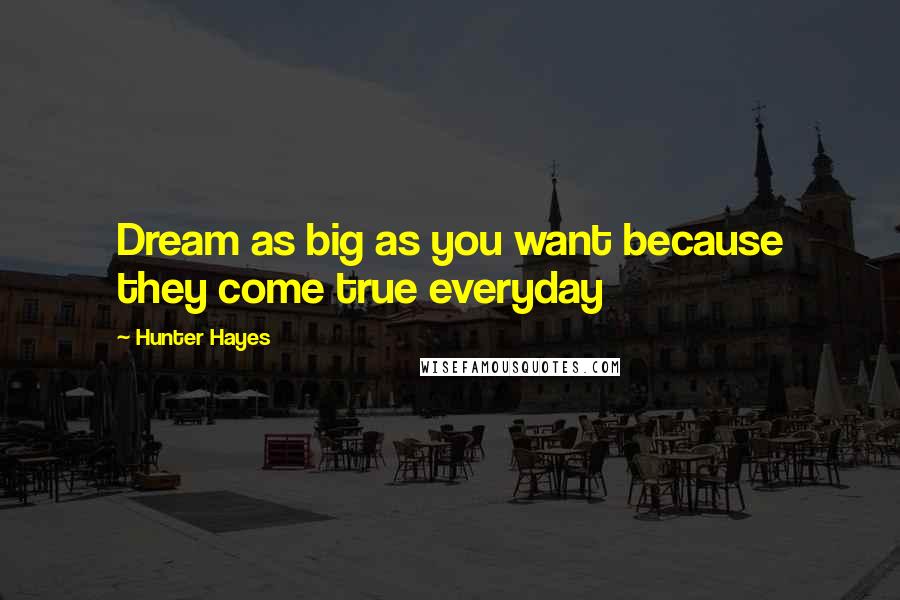 Hunter Hayes Quotes: Dream as big as you want because they come true everyday