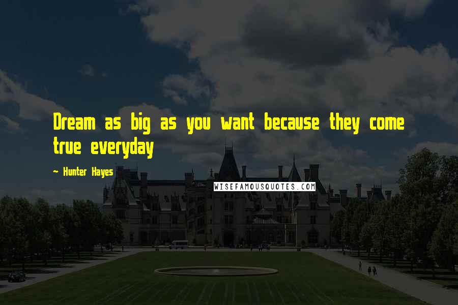 Hunter Hayes Quotes: Dream as big as you want because they come true everyday