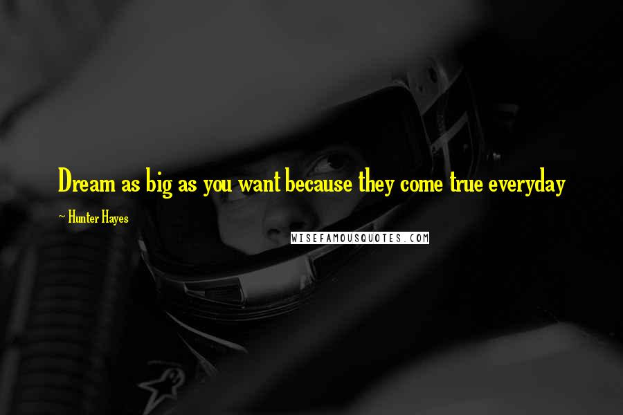 Hunter Hayes Quotes: Dream as big as you want because they come true everyday