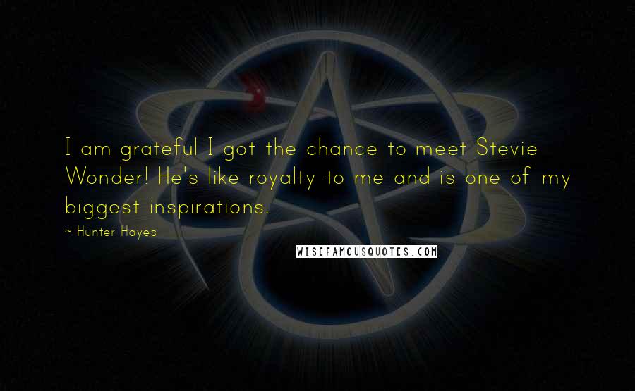 Hunter Hayes Quotes: I am grateful I got the chance to meet Stevie Wonder! He's like royalty to me and is one of my biggest inspirations.