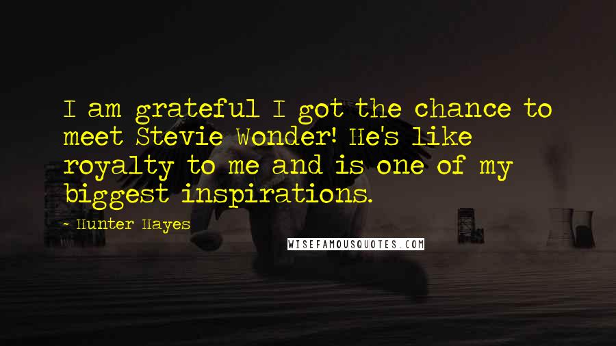 Hunter Hayes Quotes: I am grateful I got the chance to meet Stevie Wonder! He's like royalty to me and is one of my biggest inspirations.