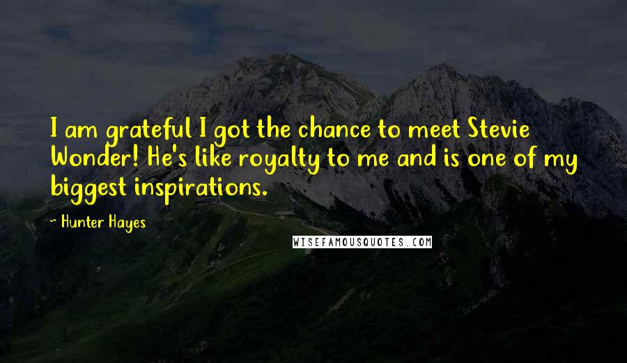 Hunter Hayes Quotes: I am grateful I got the chance to meet Stevie Wonder! He's like royalty to me and is one of my biggest inspirations.