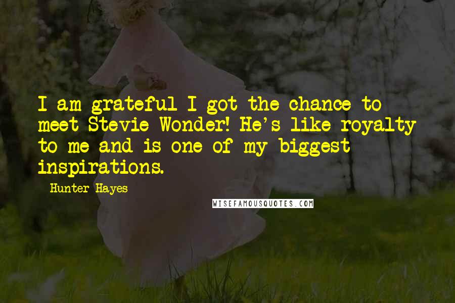 Hunter Hayes Quotes: I am grateful I got the chance to meet Stevie Wonder! He's like royalty to me and is one of my biggest inspirations.