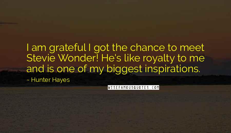 Hunter Hayes Quotes: I am grateful I got the chance to meet Stevie Wonder! He's like royalty to me and is one of my biggest inspirations.