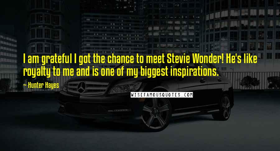 Hunter Hayes Quotes: I am grateful I got the chance to meet Stevie Wonder! He's like royalty to me and is one of my biggest inspirations.