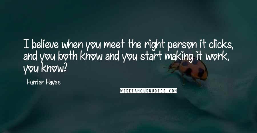 Hunter Hayes Quotes: I believe when you meet the right person it clicks, and you both know and you start making it work, you know?