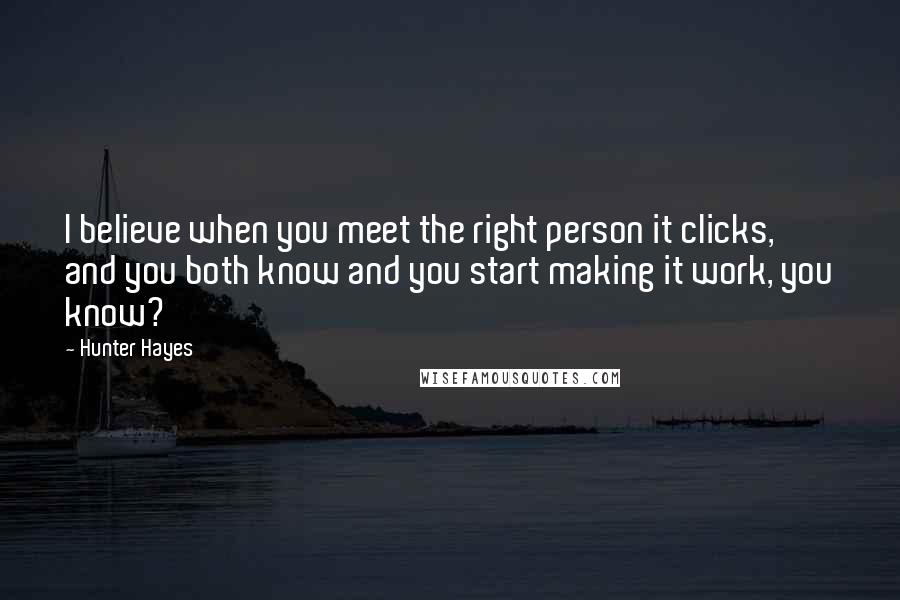 Hunter Hayes Quotes: I believe when you meet the right person it clicks, and you both know and you start making it work, you know?