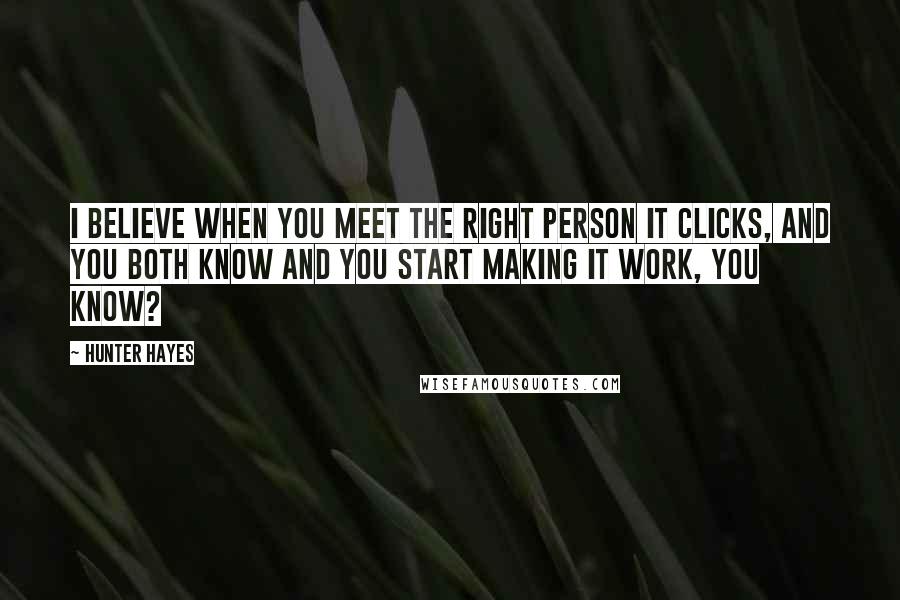 Hunter Hayes Quotes: I believe when you meet the right person it clicks, and you both know and you start making it work, you know?