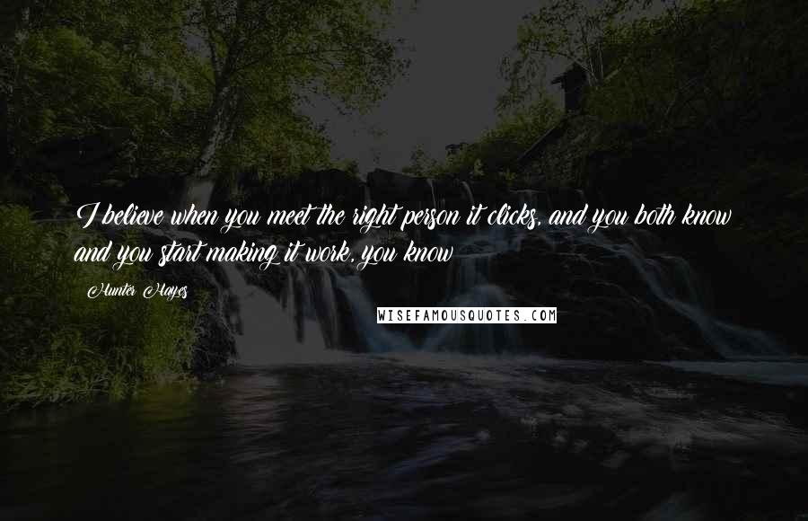 Hunter Hayes Quotes: I believe when you meet the right person it clicks, and you both know and you start making it work, you know?