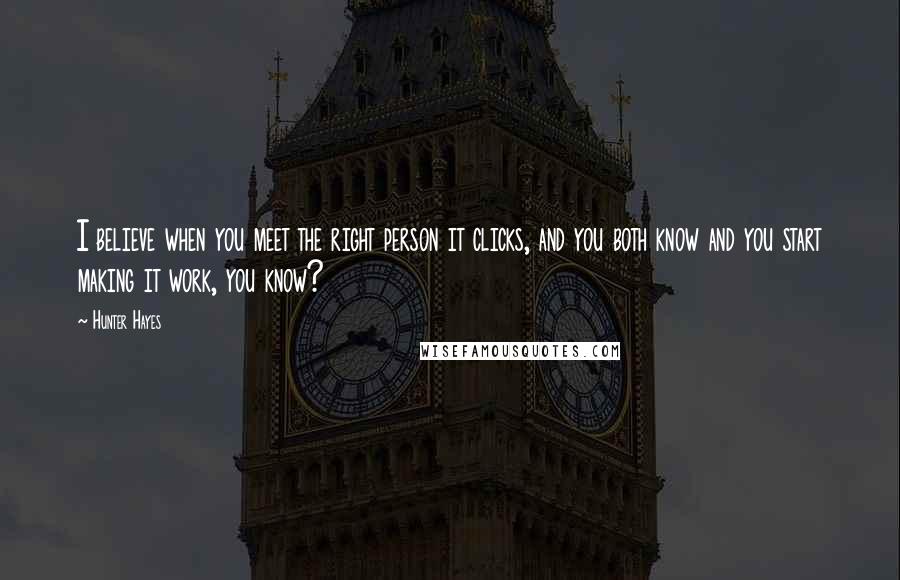 Hunter Hayes Quotes: I believe when you meet the right person it clicks, and you both know and you start making it work, you know?