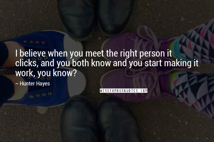 Hunter Hayes Quotes: I believe when you meet the right person it clicks, and you both know and you start making it work, you know?