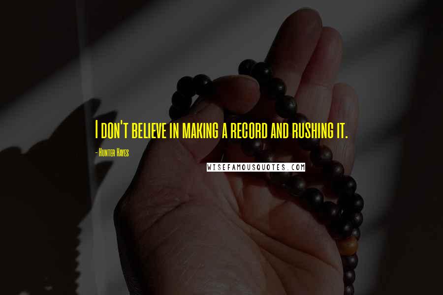 Hunter Hayes Quotes: I don't believe in making a record and rushing it.